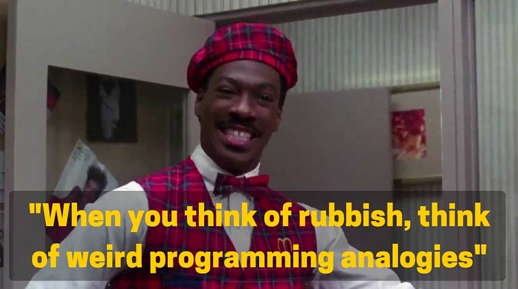 When you think of rubbish, think of weird programming analogies